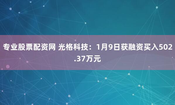 专业股票配资网 光格科技：1月9日获融资买入502.37万元