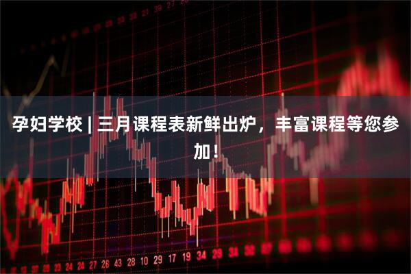 孕妇学校 | 三月课程表新鲜出炉，丰富课程等您参加！