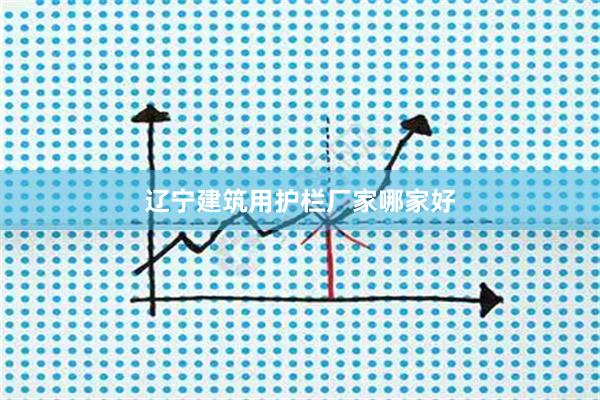 辽宁建筑用护栏厂家哪家好