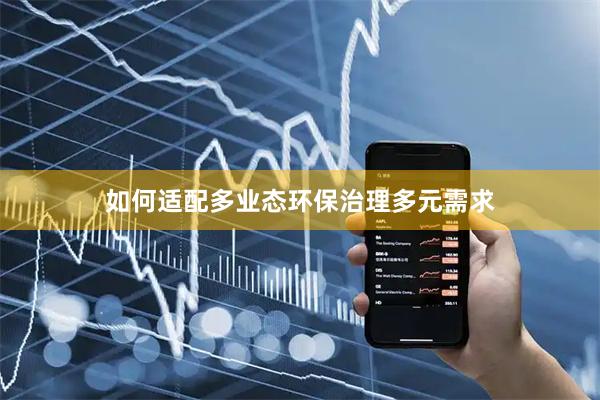 如何适配多业态环保治理多元需求