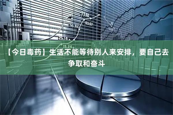 【今日毒药】生活不能等待别人来安排，要自己去争取和奋斗