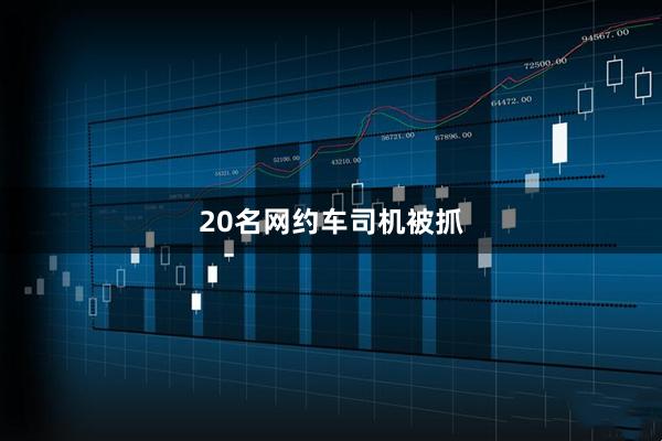 20名网约车司机被抓