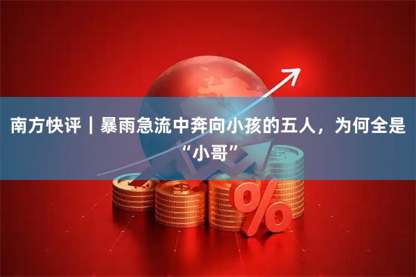 南方快评|暴雨急流中奔向小孩的五人,为何全是“小哥”