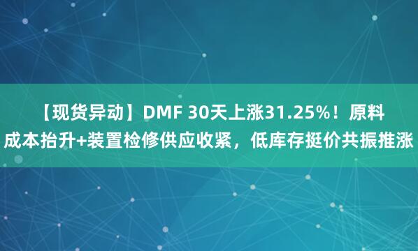 【现货异动】DMF 30天上涨31.25%！原料成本抬升+装置检修供应收紧，低库存挺价共振推涨