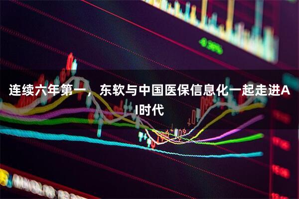 连续六年第一，东软与中国医保信息化一起走进AI时代