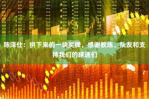 陈泽仕：拼下来的一块奖牌，感谢教练、队友和支持我们的球迷们