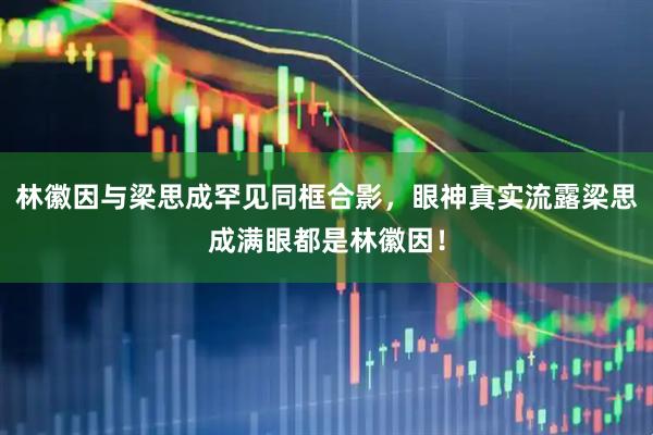 林徽因与梁思成罕见同框合影，眼神真实流露梁思成满眼都是林徽因！